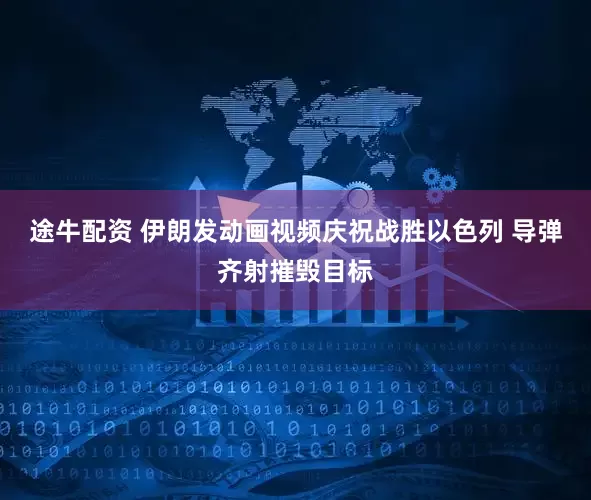 途牛配资 伊朗发动画视频庆祝战胜以色列 导弹齐射摧毁目标