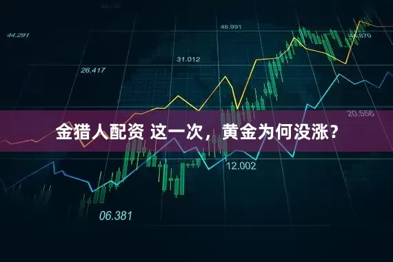 金猎人配资 这一次，黄金为何没涨？