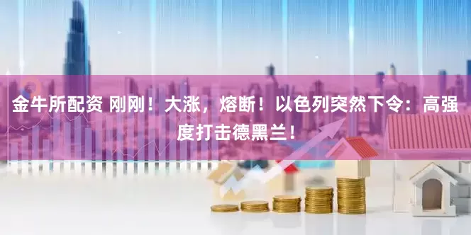 金牛所配资 刚刚！大涨，熔断！以色列突然下令：高强度打击德黑兰！