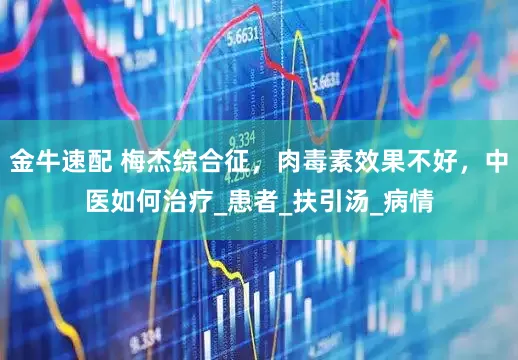 金牛速配 梅杰综合征，肉毒素效果不好，中医如何治疗_患者_扶引汤_病情