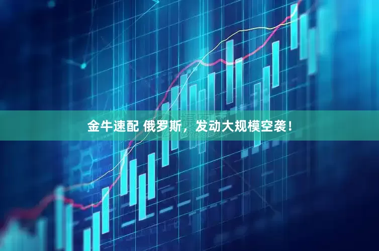 金牛速配 俄罗斯，发动大规模空袭！