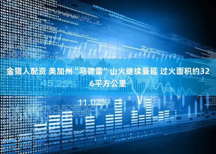 金猎人配资 美加州“马德雷”山火继续蔓延 过火面积约326平方公里