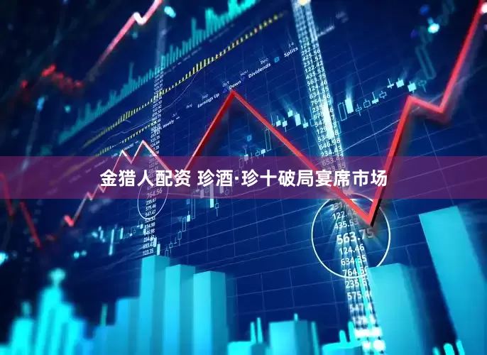 金猎人配资 珍酒·珍十破局宴席市场