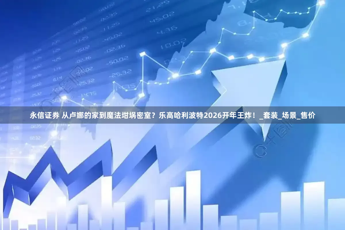 永信证券 从卢娜的家到魔法坩埚密室？乐高哈利波特2026开年王炸！_套装_场景_售价