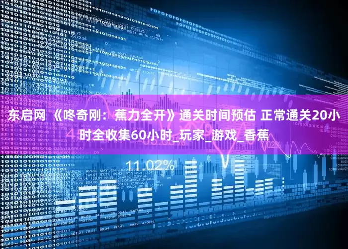 东启网 《咚奇刚：蕉力全开》通关时间预估 正常通关20小时全收集60小时_玩家_游戏_香蕉