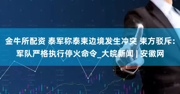 金牛所配资 泰军称泰柬边境发生冲突 柬方驳斥：军队严格执行停火命令_大皖新闻 | 安徽网
