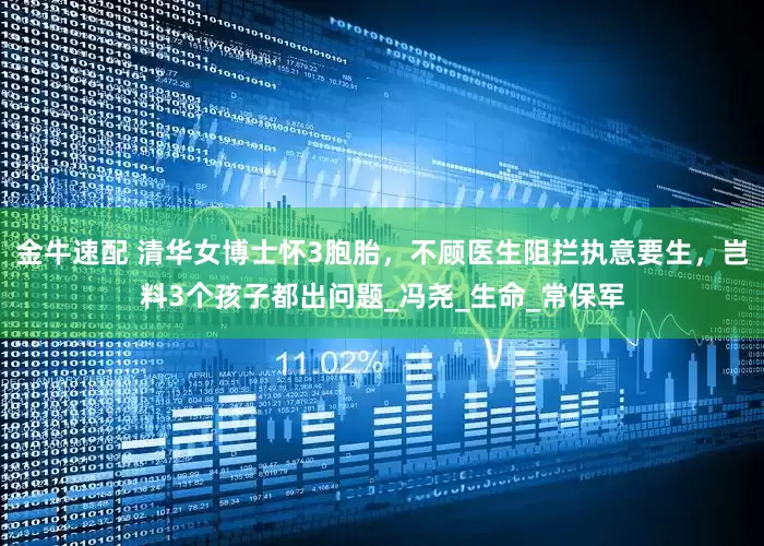 金牛速配 清华女博士怀3胞胎，不顾医生阻拦执意要生，岂料3个孩子都出问题_冯尧_生命_常保军
