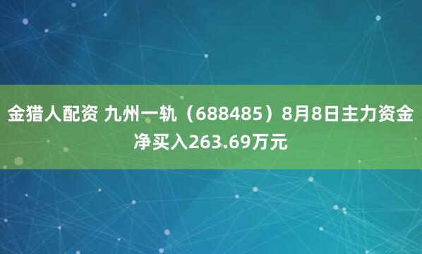 金猎人配资 九州一轨（688485）8月8日主力资金净买入263.69万元