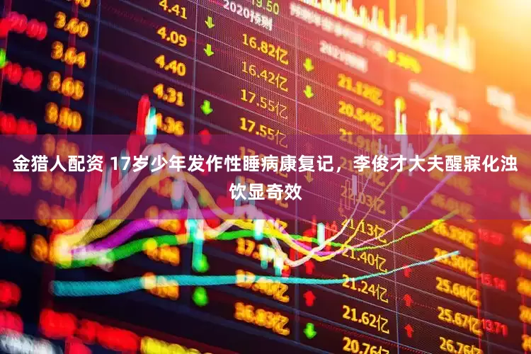 金猎人配资 17岁少年发作性睡病康复记，李俊才大夫醒寐化浊饮显奇效