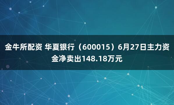 金牛所配资 华夏银行（600015）6月27日主力资金净卖出148.18万元