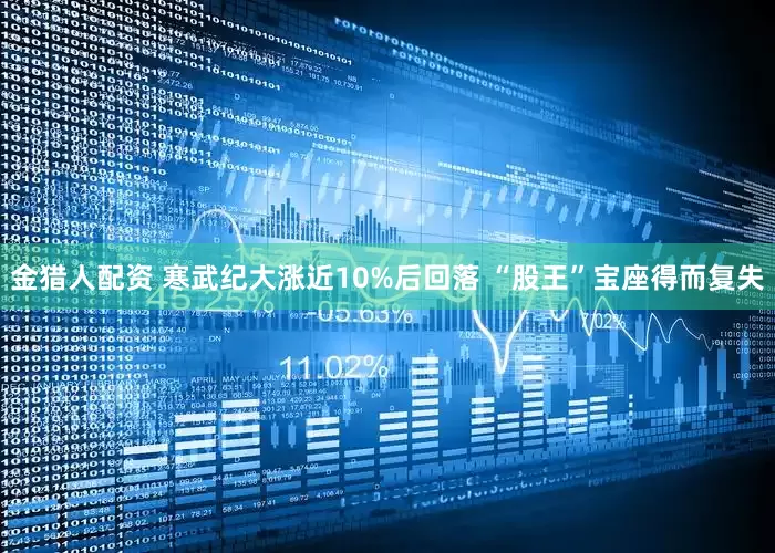 金猎人配资 寒武纪大涨近10%后回落 “股王”宝座得而复失