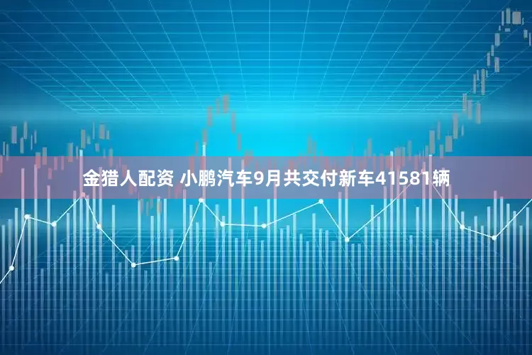 金猎人配资 小鹏汽车9月共交付新车41581辆