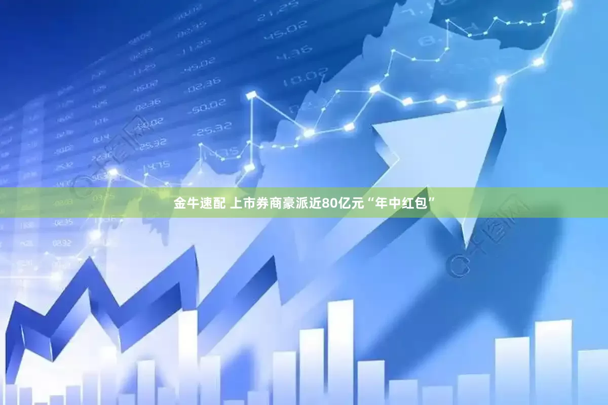 金牛速配 上市券商豪派近80亿元“年中红包”