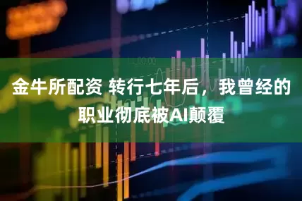 金牛所配资 转行七年后，我曾经的职业彻底被AI颠覆
