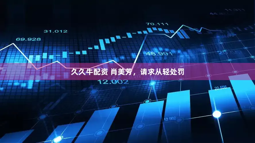 久久牛配资 肖美芳，请求从轻处罚
