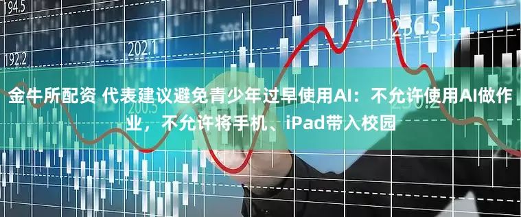 金牛所配资 代表建议避免青少年过早使用AI：不允许使用AI做作业，不允许将手机、iPad带入校园