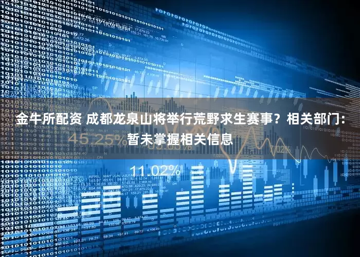 金牛所配资 成都龙泉山将举行荒野求生赛事？相关部门：暂未掌握相关信息