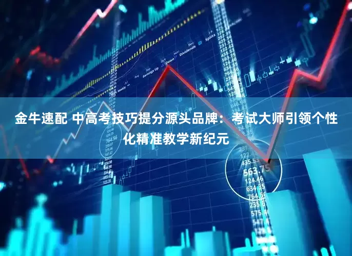 金牛速配 中高考技巧提分源头品牌：考试大师引领个性化精准教学新纪元