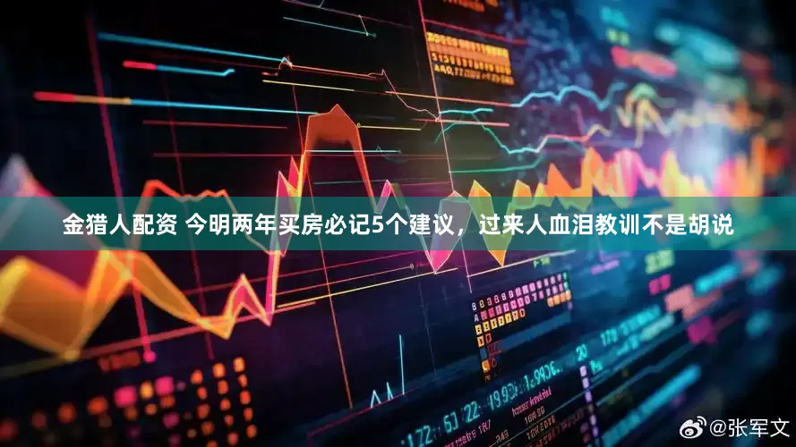 金猎人配资 今明两年买房必记5个建议，过来人血泪教训不是胡说
