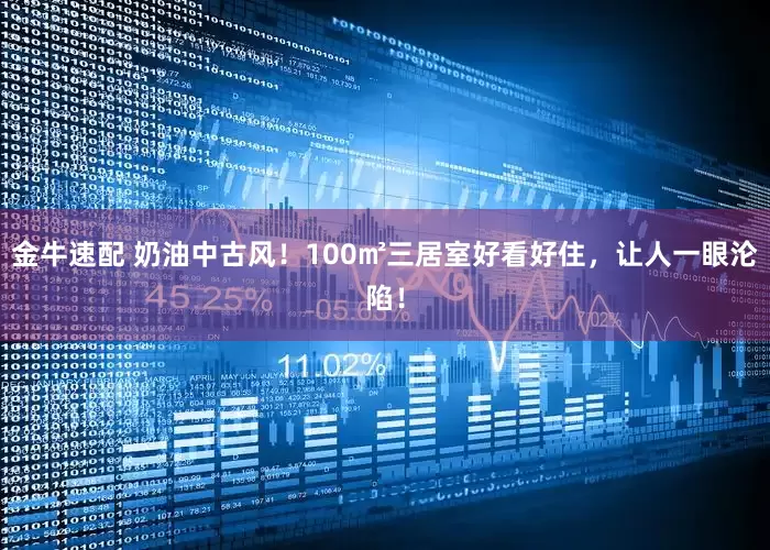 金牛速配 奶油中古风！100㎡三居室好看好住，让人一眼沦陷！