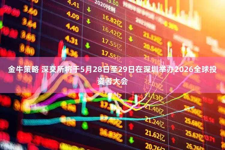 金牛策略 深交所将于5月28日至29日在深圳举办2026全球投资者大会